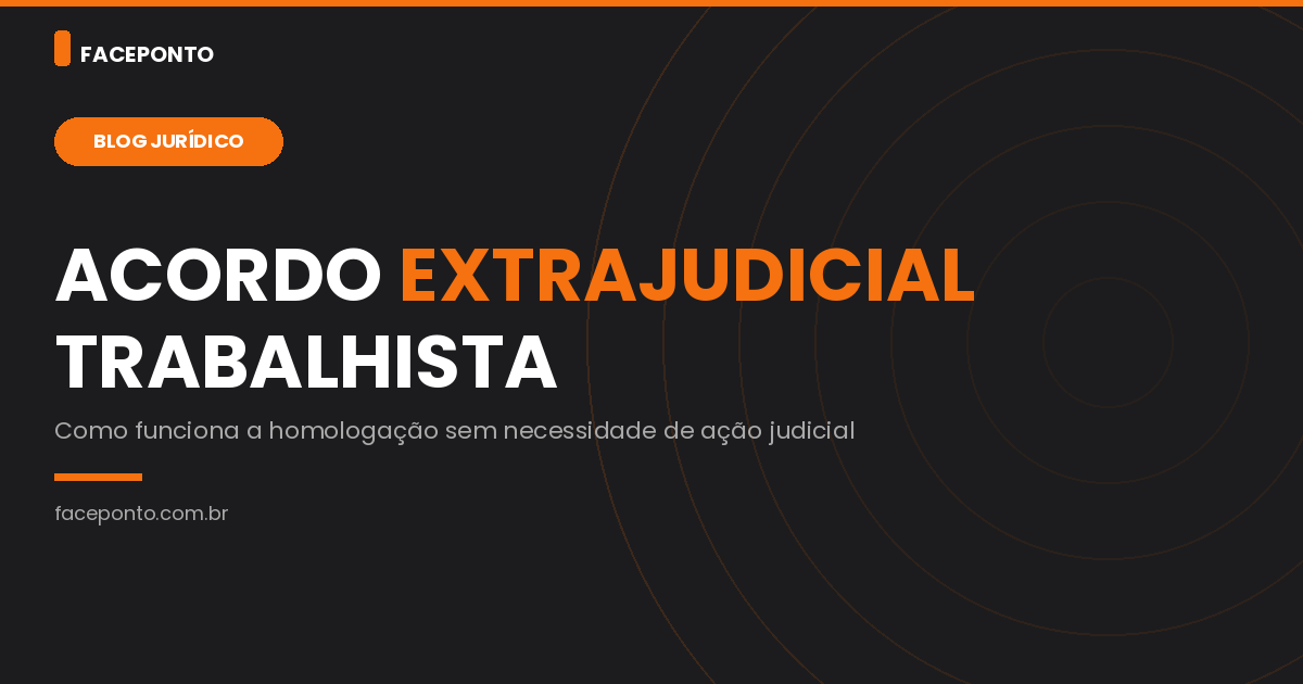 Acordo extrajudicial trabalhista: como funciona a homologação.