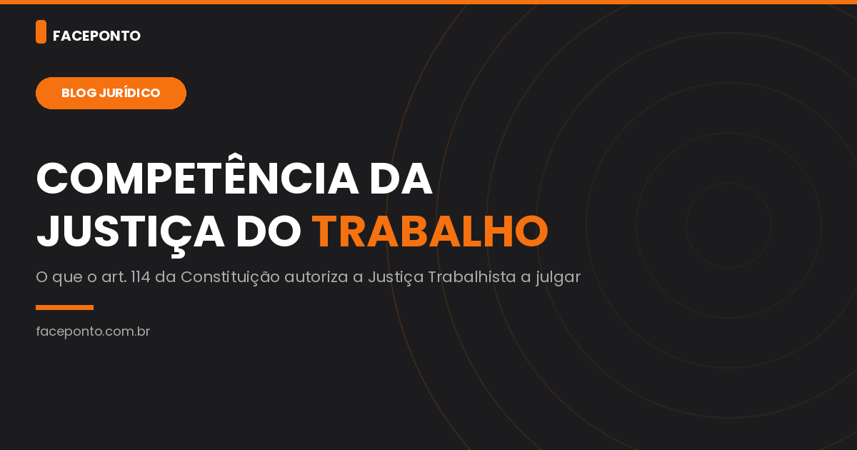 Competência da Justiça do Trabalho: o que diz o artigo 114 da Constituição.