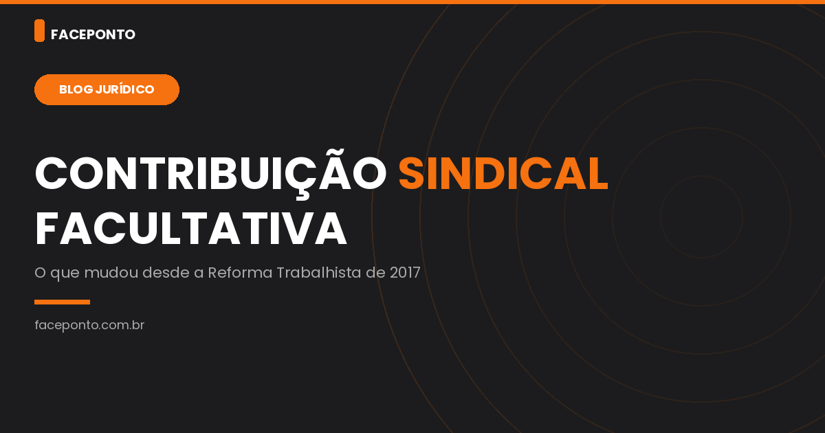 Contribuição sindical facultativa: o que mudou com a Reforma Trabalhista