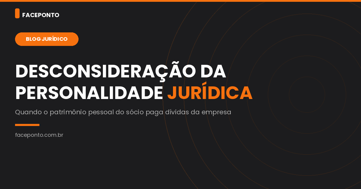 Desconsideração da personalidade jurídica: quando o sócio responde com bens próprios.
